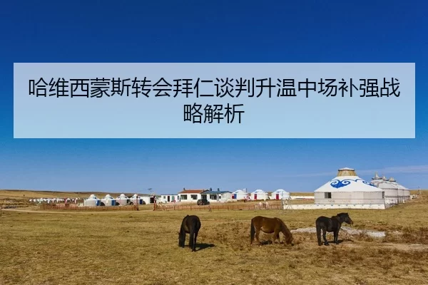 哈维西蒙斯转会拜仁谈判升温中场补强战略解析