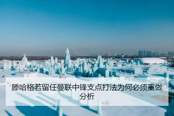 滕哈格若留任曼联中锋支点打法为何必须重做分析