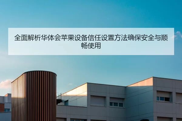 全面解析华体会苹果设备信任设置方法确保安全与顺畅使用