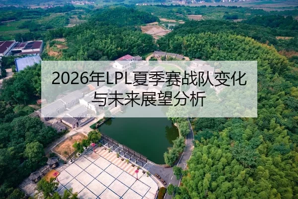 2026年LPL夏季赛战队变化与未来展望分析