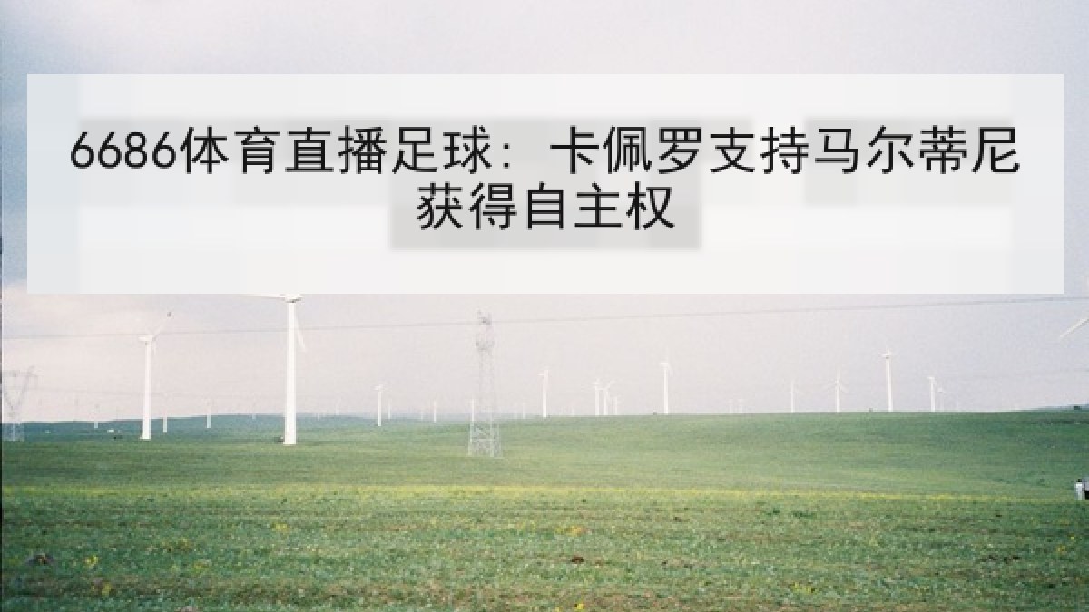 6686体育直播足球: 卡佩罗支持马尔蒂尼获得自主权 6686体育直播足球: 卡佩罗支持马尔蒂尼获得自主权
