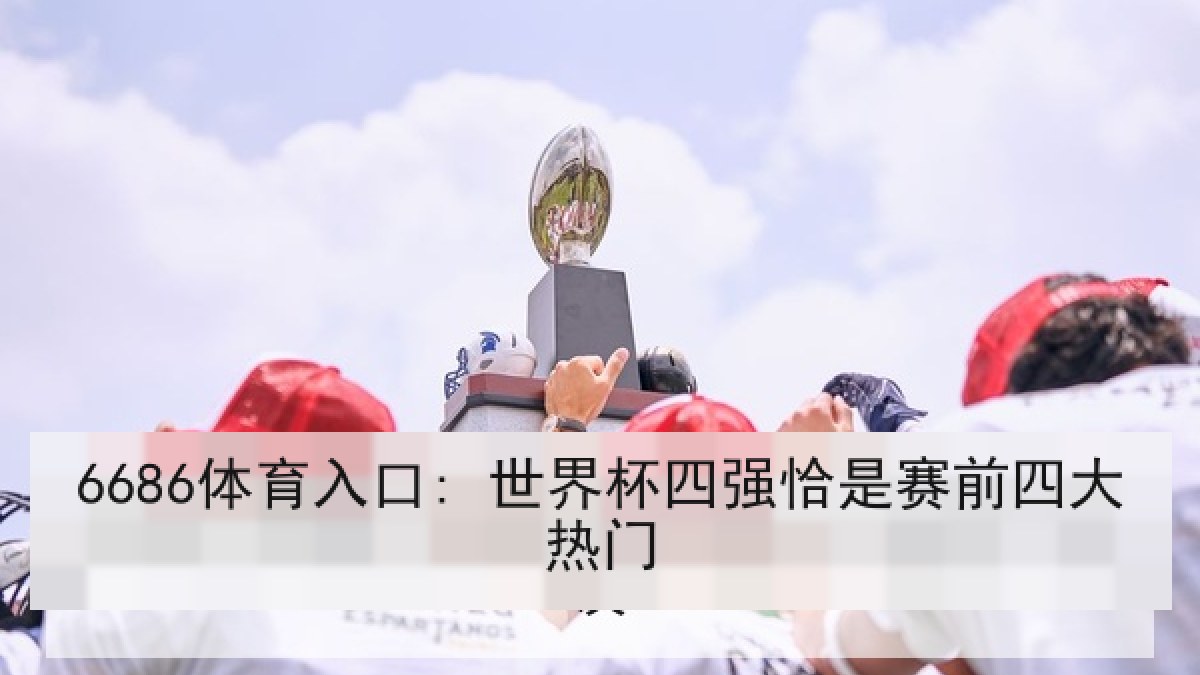 6686体育入口: 世界杯四强恰是赛前四大热门