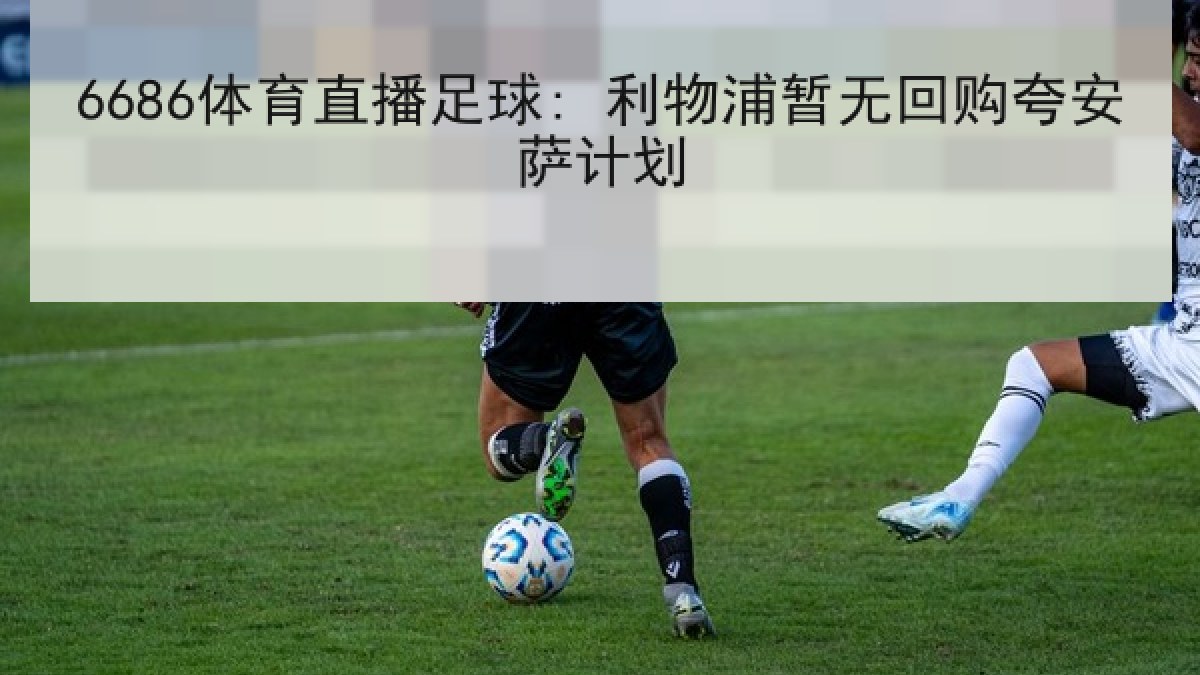 6686体育直播足球: 利物浦暂无回购夸安萨计划