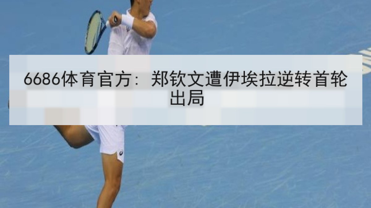 6686体育官方: 郑钦文遭伊埃拉逆转首轮出局
