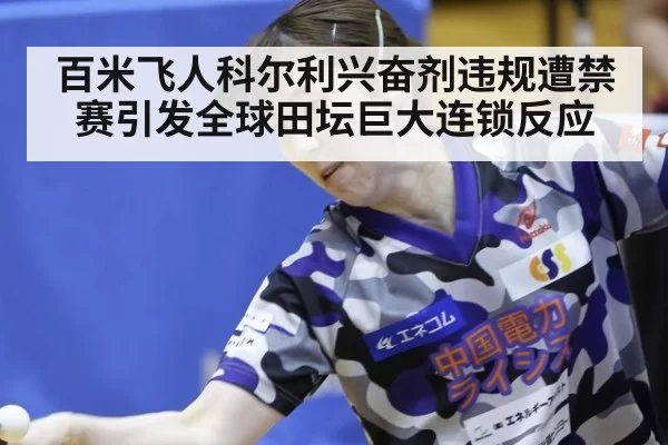 百米飞人科尔利兴奋剂违规遭禁赛引发全球田坛巨大连锁反应
