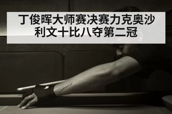 丁俊晖大师赛决赛力克奥沙利文十比八夺第二冠