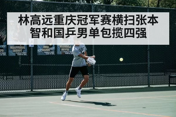林高远重庆冠军赛横扫张本智和国乒男单包揽四强