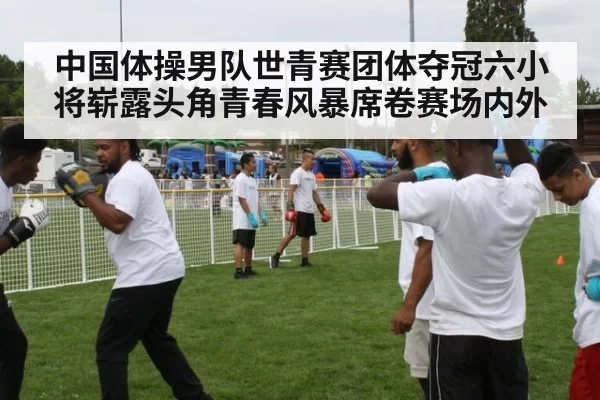 中国体操男队世青赛团体夺冠六小将崭露头角青春风暴席卷赛场内外