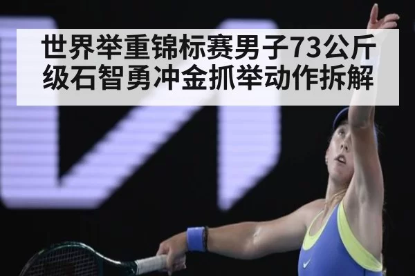 世界举重锦标赛男子73公斤级石智勇冲金抓举动作拆解