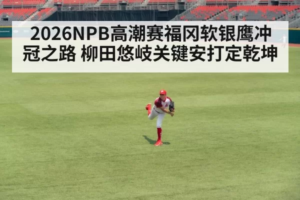 2026NPB高潮赛福冈软银鹰冲冠之路 柳田悠岐关键安打定乾坤